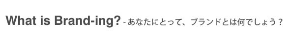 What is brand-ing? - あなたにとって、ブランドとは何でしょう?